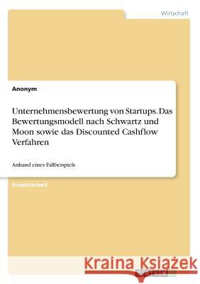 Unternehmensbewertung von Startups. Das Bewertungsmodell nach Schwartz und Moon sowie das Discounted Cashflow Verfahren: Anhand eines Fallbeispiels Anonym 9783668471252