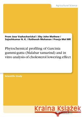 Phytochemical profiling of Garcinia gummi-gutta (Malabar tamarind) and in vitro analysis of cholesterol lowering effect Jiby John Mathew Prem Jose Vazhacharickal Sajeshkumar N 9783668474222