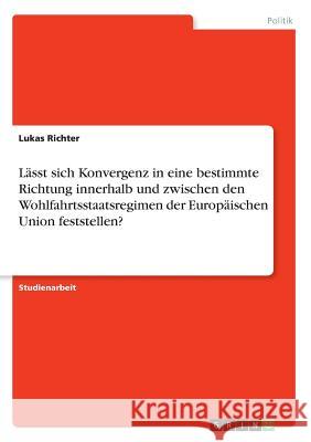 Lässt sich Konvergenz in eine bestimmte Richtung innerhalb und zwischen den Wohlfahrtsstaatsregimen der Europäischen Union feststellen? Lukas Richter 9783668474352 Grin Verlag