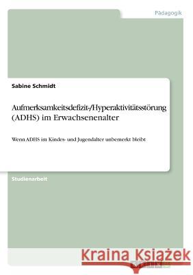 Aufmerksamkeitsdefizit-/Hyperaktivitätsstörung (ADHS) im Erwachsenenalter: Wenn ADHS im Kindes- und Jugendalter unbemerkt bleibt Schmidt, Sabine 9783668477483 Grin Verlag