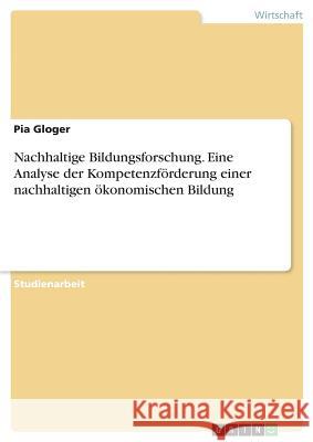 Nachhaltige Bildungsforschung. Eine Analyse der Kompetenzförderung einer nachhaltigen ökonomischen Bildung Pia Gloger 9783668478848