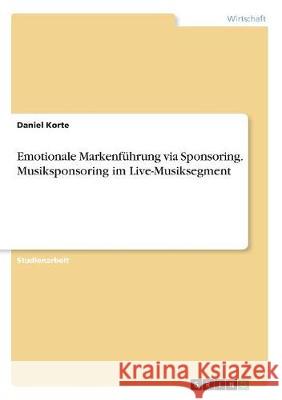 Emotionale Markenführung via Sponsoring. Musiksponsoring im Live-Musiksegment Daniel Korte 9783668480315