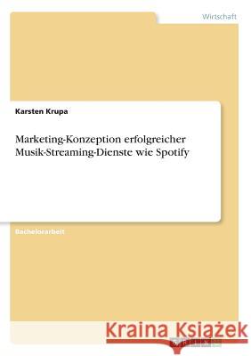 Marketing-Konzeption erfolgreicher Musik-Streaming-Dienste wie Spotify Karsten Krupa 9783668480797 Grin Verlag