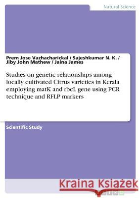 Studies on genetic relationships among locally cultivated Citrus varieties in Kerala employing matK and rbcL gene using PCR technique and RFLP markers Jiby John Mathew Prem Jose Vazhacharickal Sajeshkumar N 9783668480841