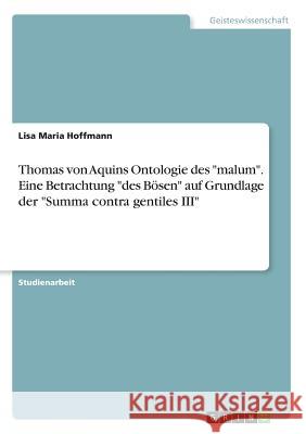 Thomas von Aquins Ontologie des malum. Eine Betrachtung des Bösen auf Grundlage der Summa contra gentiles III Hoffmann, Lisa Maria 9783668481183