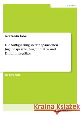 Die Suffigierung in der spanischen Jugendsprache. Augmentativ- und Diminutivsuffixe Sara Fackle 9783668484214 Grin Verlag