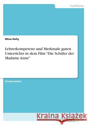 Lehrerkompetenz und Merkmale guten Unterrichts in dem Film Die Schüler der Madame Anne Holly, Mina 9783668487048 Grin Verlag