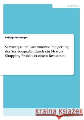 Servicequalität Gastronomie. Steigerung der Servicequaliät durch ein Mystery Shopping Projekt in einem Restaurant Philipp Stockinger 9783668488533 Grin Verlag