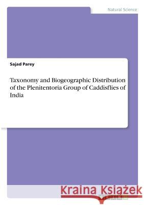 Taxonomy and Biogeographic Distribution of the Plenitentoria Group of Caddisflies of India Sajad Parey 9783668488915