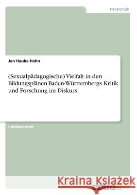 (Sexualpädagogische) Vielfalt in den Bildungsplänen Baden-Württembergs. Kritik und Forschung im Diskurs Jan Hauke Hahn 9783668489011 Grin Verlag