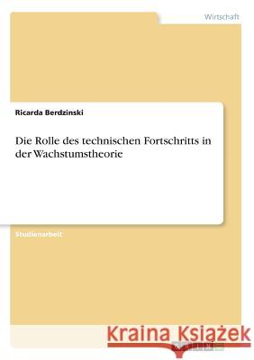 Die Rolle des technischen Fortschritts in der Wachstumstheorie Ricarda Berdzinski 9783668491380 Grin Verlag