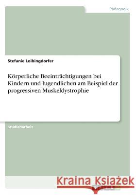 Körperliche Beeinträchtigungen bei Kindern und Jugendlichen am Beispiel der progressiven Muskeldystrophie Stefanie Loibingdorfer 9783668491687 Grin Verlag