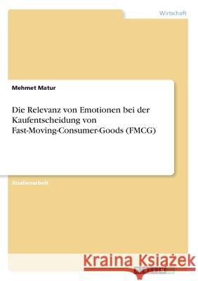 Die Relevanz von Emotionen bei der Kaufentscheidung von Fast-Moving-Consumer-Goods (FMCG) Mehmet Matur 9783668491823