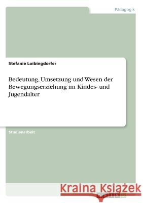 Bedeutung, Umsetzung und Wesen der Bewegungserziehung im Kindes- und Jugendalter Stefanie Loibingdorfer 9783668496194 Grin Verlag