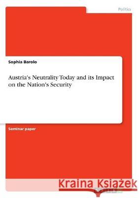 Austria's Neutrality Today and its Impact on the Nation's Security Sophia Barolo 9783668497399 Grin Publishing