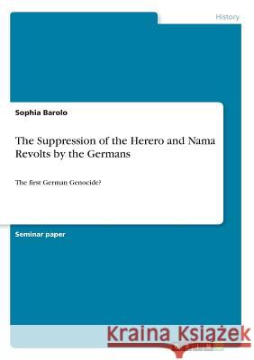 The Suppression of the Herero and Nama Revolts by the Germans: The first German Genocide? Barolo, Sophia 9783668497573 Grin Publishing