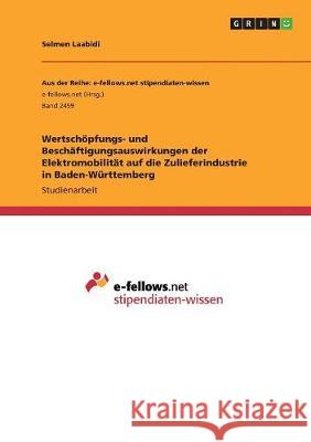 Wertschöpfungs- und Beschäftigungsauswirkungen der Elektromobilität auf die Zulieferindustrie in Baden-Württemberg Selmen Laabidi 9783668499898 Grin Verlag