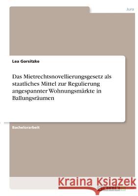 Das Mietrechtsnovellierungsgesetz als staatliches Mittel zur Regulierung angespannter Wohnungsmärkte in Ballungsräumen Lea Gorsitzke 9783668501720 Grin Verlag