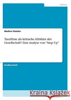 Tanzfilme als kritische Abbilder der Gesellschaft? Eine Analyse von Step Up Stiebler, Madlen 9783668502468 Grin Verlag