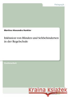 Inklusion von Blinden und Sehbehinderten in der Regelschule Martina Alexandra Hunkler 9783668502529 Grin Verlag