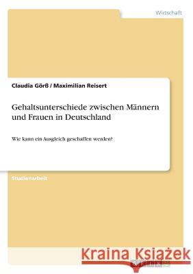 Gehaltsunterschiede zwischen Männern und Frauen in Deutschland: Wie kann ein Ausgleich geschaffen werden? Görß, Claudia 9783668504141 Grin Verlag