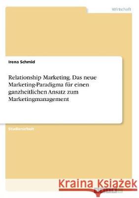 Relationship Marketing. Das neue Marketing-Paradigma für einen ganzheitlichen Ansatz zum Marketingmanagement Irena Schmid 9783668505346 Grin Verlag