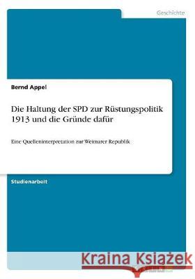 Die Haltung der SPD zur Rüstungspolitik 1913 und die Gründe dafür: Eine Quelleninterpretation zur Weimarer Republik Appel, Bernd 9783668506466