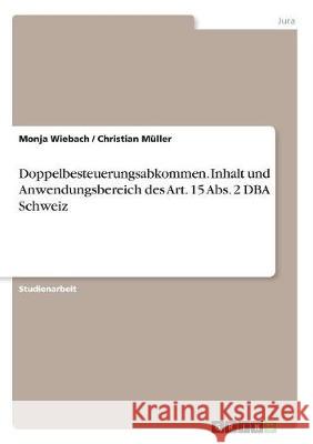 Doppelbesteuerungsabkommen. Inhalt und Anwendungsbereich des Art. 15 Abs. 2 DBA Schweiz Christian Muller Monja Wiebach 9783668508019