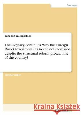 The Odyssey continues. Why has Foreign Direct Investment in Greece not increased despite the structural reform programme of the country? Benedikt Weingartner 9783668509528