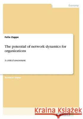 The potential of network dynamics for organizations: A critical assessment Zappe, Felix 9783668510692 Grin Publishing