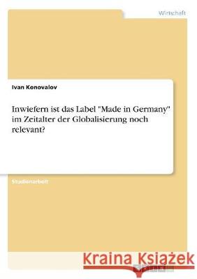 Inwiefern ist das Label Made in Germany im Zeitalter der Globalisierung noch relevant? Konovalov, Ivan 9783668511446 Grin Verlag