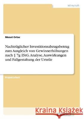 Nachträglicher Investitionsabzugsbetrag zum Ausgleich von Gewinnerhöhungen nach § 7g EStG. Analyse, Auswirkungen und Fallgestaltung der Urteile Ortac, Mesut 9783668511743