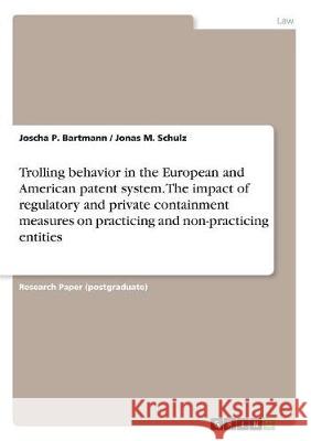 Trolling behavior in the European and American patent system. The impact of regulatory and private containment measures on practicing and non-practici Bartmann, Joscha P. 9783668512474 Grin Publishing