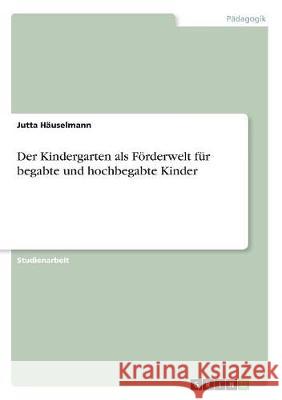 Der Kindergarten als Förderwelt für begabte und hochbegabte Kinder Jutta Hauselmann 9783668512597 Grin Verlag