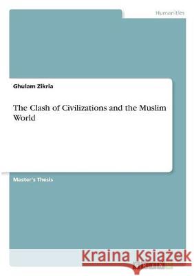 The Clash of Civilizations and the Muslim World Zikria, Ghulam 9783668512818