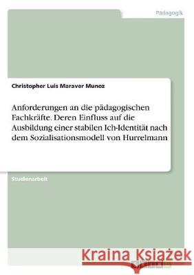 Anforderungen an die pädagogischen Fachkräfte. Deren Einfluss auf die Ausbildung einer stabilen Ich-Identität nach dem Sozialisationsmodell von Hurrel Maraver Munoz, Christopher Luis 9783668513099