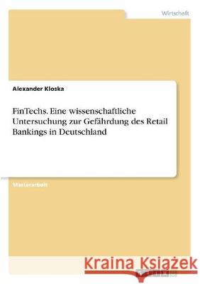 FinTechs. Eine wissenschaftliche Untersuchung zur Gefährdung des Retail Bankings in Deutschland Kloska, Alexander 9783668513631 Grin Verlag