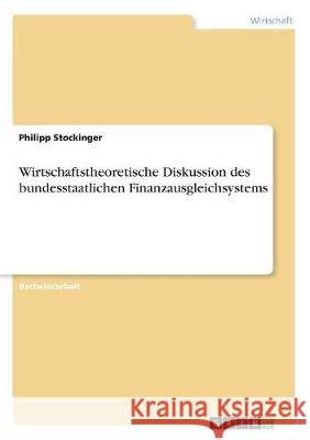 Wirtschaftstheoretische Diskussion des bundesstaatlichen Finanzausgleichsystems Philipp Stockinger 9783668513976 Grin Verlag