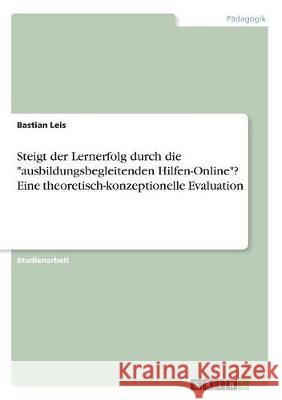 Steigt der Lernerfolg durch die ausbildungsbegleitenden Hilfen-Online? Eine theoretisch-konzeptionelle Evaluation Leis, Bastian 9783668515987