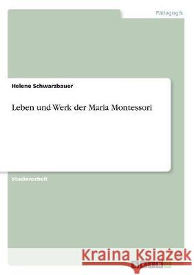 Leben und Werk der Maria Montessori Helene Schwarzbauer 9783668516137