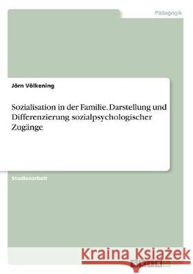 Sozialisation in der Familie. Darstellung und Differenzierung sozialpsychologischer Zugänge Jorn Volkening 9783668516984 Grin Verlag