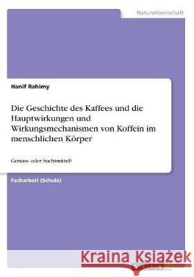 Die Geschichte des Kaffees und die Hauptwirkungen und Wirkungsmechanismen von Koffein im menschlichen Körper: Genuss- oder Suchtmittel? Rahimy, Hanif 9783668518636