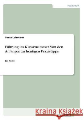 Führung im Klassenzimmer. Von den Anfängen zu heutigen Praxistipps: Ein Abriss Lehmann, Tonia 9783668519428