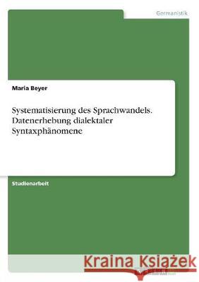 Systematisierung des Sprachwandels. Datenerhebung dialektaler Syntaxphänomene Maria Beyer 9783668520271 Grin Verlag