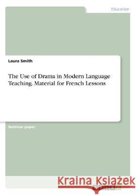The Use of Drama in Modern Language Teaching. Material for French Lessons Laura Smith 9783668521025 Grin Publishing