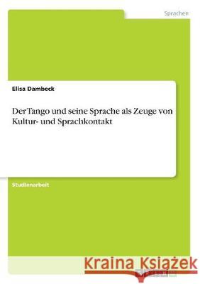 Der Tango und seine Sprache als Zeuge von Kultur- und Sprachkontakt Elisa Dambeck 9783668522060