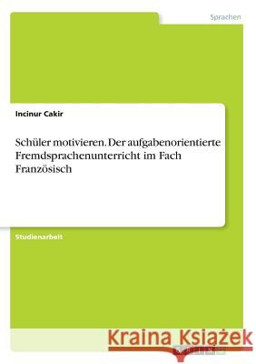 Schüler motivieren. Der aufgabenorientierte Fremdsprachenunterricht im Fach Französisch Incinur Cakir 9783668524279