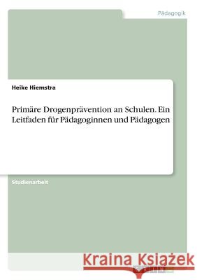 Primäre Drogenprävention an Schulen. Ein Leitfaden für Pädagoginnen und Pädagogen Heike Hiemstra 9783668532366 Grin Verlag