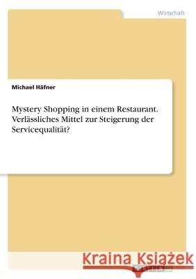 Mystery Shopping in einem Restaurant. Verlässliches Mittel zur Steigerung der Servicequalität? Michael Hafner 9783668533639 Grin Verlag