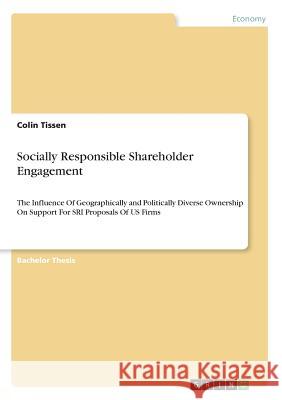 Socially Responsible Shareholder Engagement: The Influence Of Geographically and Politically Diverse Ownership On Support For SRI Proposals Of US Firm Tissen, Colin 9783668536685 Grin Publishing